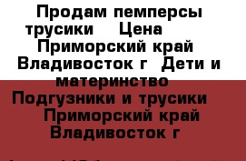 Продам пемперсы-трусики. › Цена ­ 600 - Приморский край, Владивосток г. Дети и материнство » Подгузники и трусики   . Приморский край,Владивосток г.